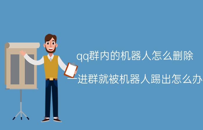 qq群内的机器人怎么删除 一进群就被机器人踢出怎么办？